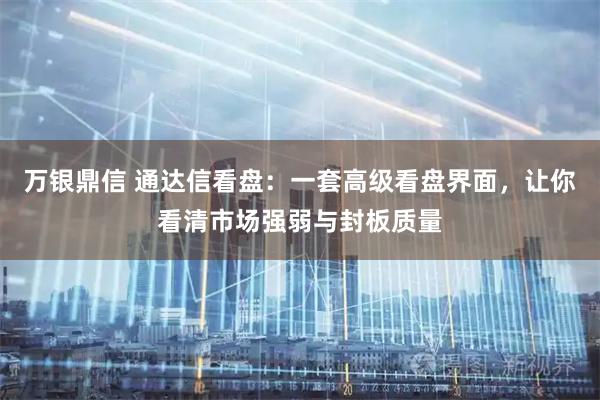 万银鼎信 通达信看盘：一套高级看盘界面，让你看清市场强弱与封板质量