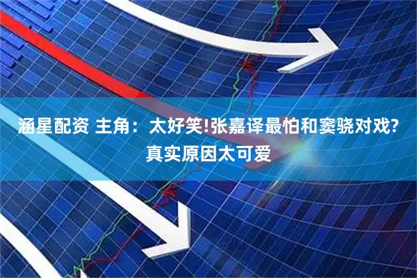 涵星配资 主角：太好笑!张嘉译最怕和窦骁对戏?真实原因太可爱