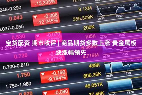 宝货配资 期市收评 | 商品期货多数上涨 贵金属板块涨幅领先