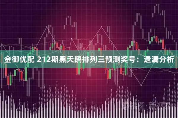 金御优配 212期黑天鹅排列三预测奖号：遗漏分析