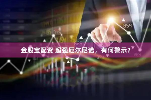 金股宝配资 超强厄尔尼诺，有何警示？